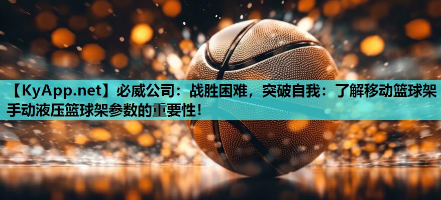 必威公司:战胜困难,突破自我:了解移动篮球架手动液压篮球架参数的重要性!