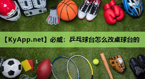 必威:乒乓球台怎么改桌球台的