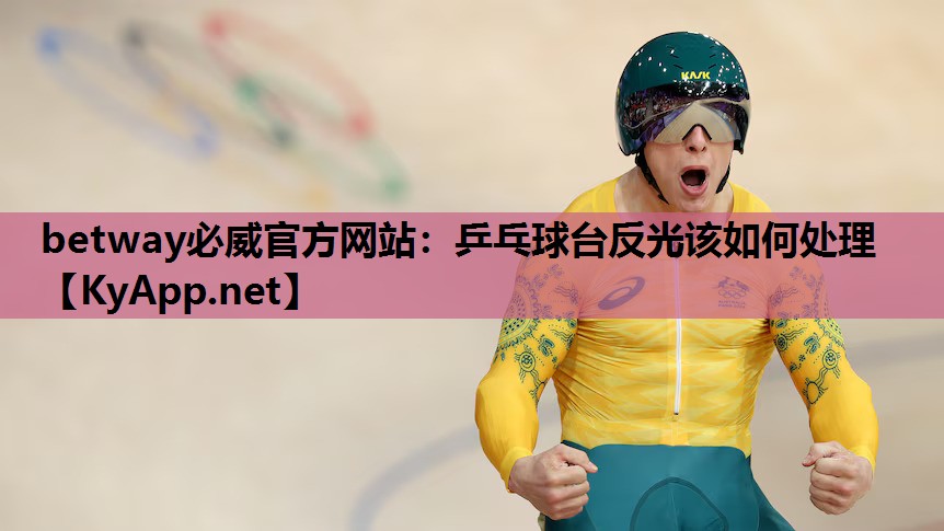 betway必威官方网站:乒乓球台反光该如何处理