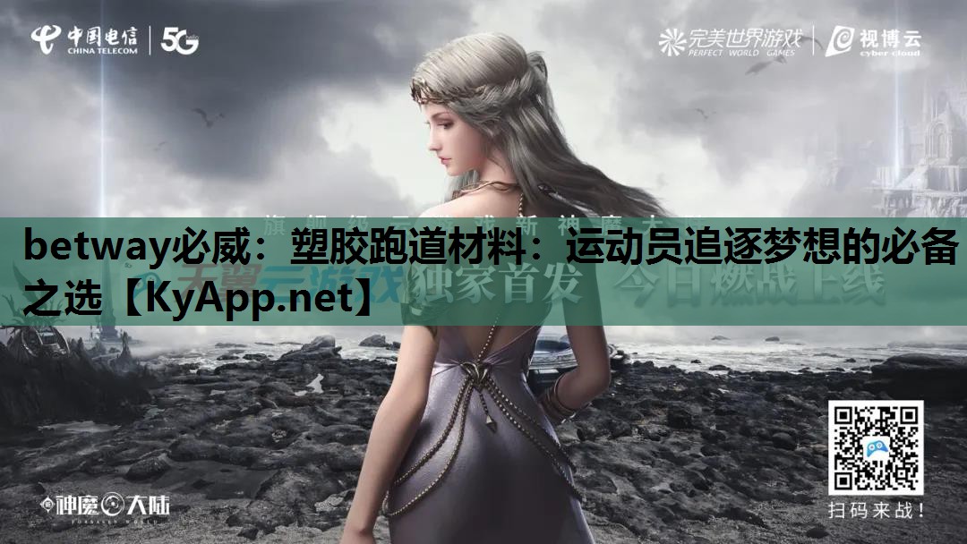 betway必威:塑胶跑道材料:运动员追逐梦想的必备之选