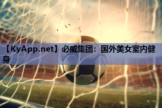 必威集团:国外美女室内健身