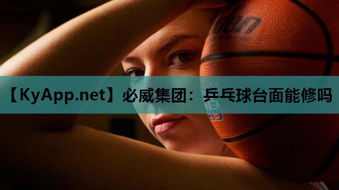 必威集团：乒乓球台面能修吗