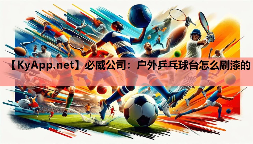 必威公司:户外乒乓球台怎么刷漆的