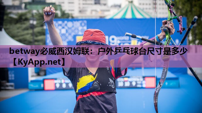 betway必威西汉姆联:户外乒乓球台尺寸是多少