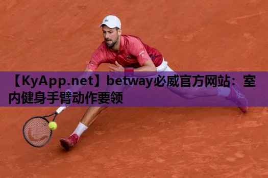 betway必威官方网站:室内健身手臂动作要领