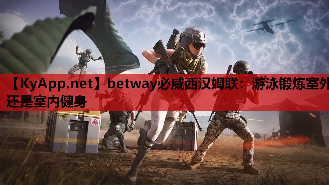 betway必威西汉姆联:游泳锻炼室外还是室内健身