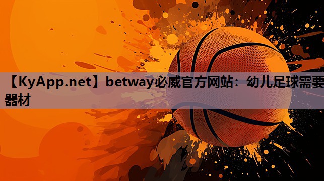 betway必威官方网站:幼儿足球需要器材