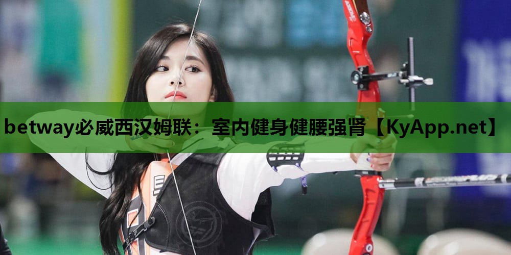 betway必威西汉姆联:室内健身健腰强肾
