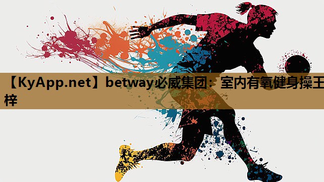 betway必威集团:室内有氧健身操王梓