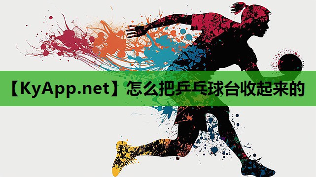 怎么把乒乓球台收起来的
