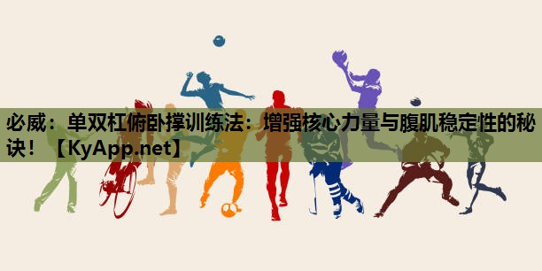 必威:单双杠俯卧撑训练法:增强核心力量与腹肌稳定性的秘诀!
