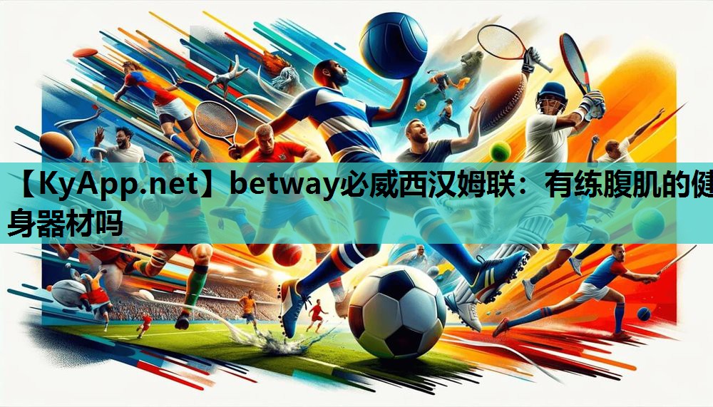 betway必威西汉姆联:有练腹肌的健身器材吗