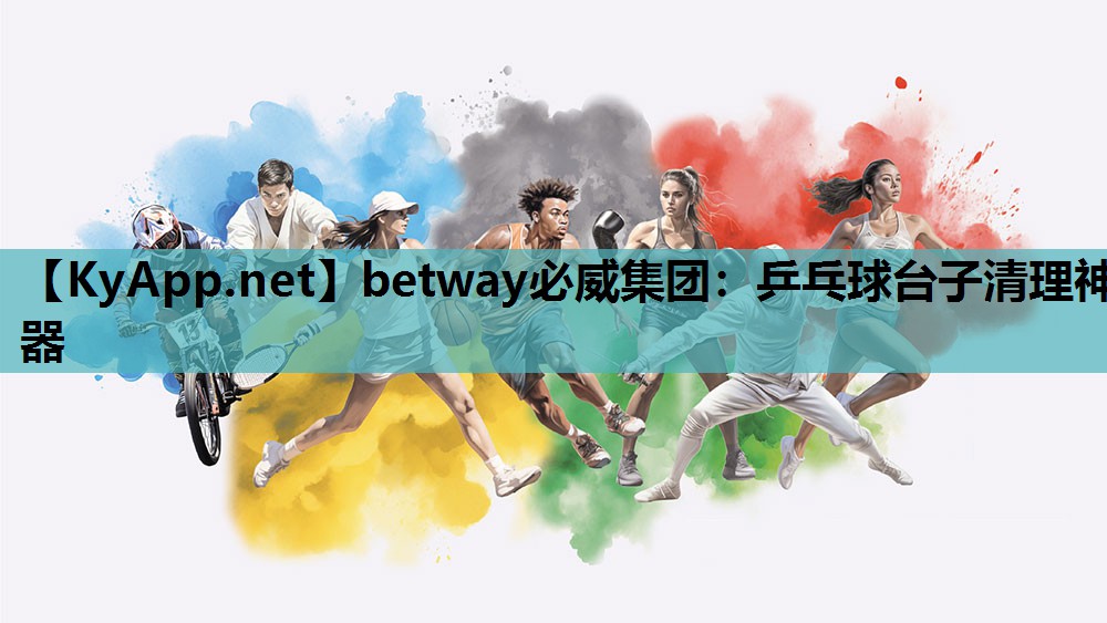 betway必威集团:乒乓球台子清理神器