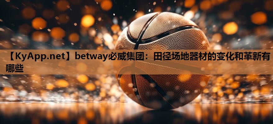 betway必威集团：田径场地器材的变化和革新有哪些