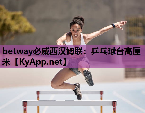 betway必威西汉姆联：乒乓球台高厘米
