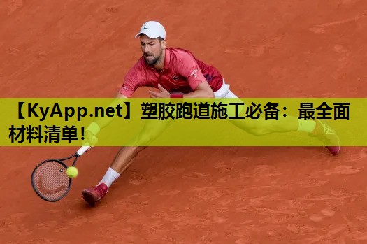塑胶跑道施工必备:最全面材料清单!