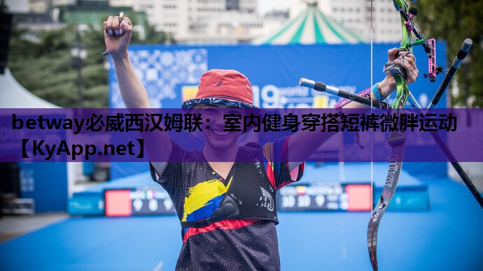 betway必威西汉姆联:室内健身穿搭短裤微胖运动