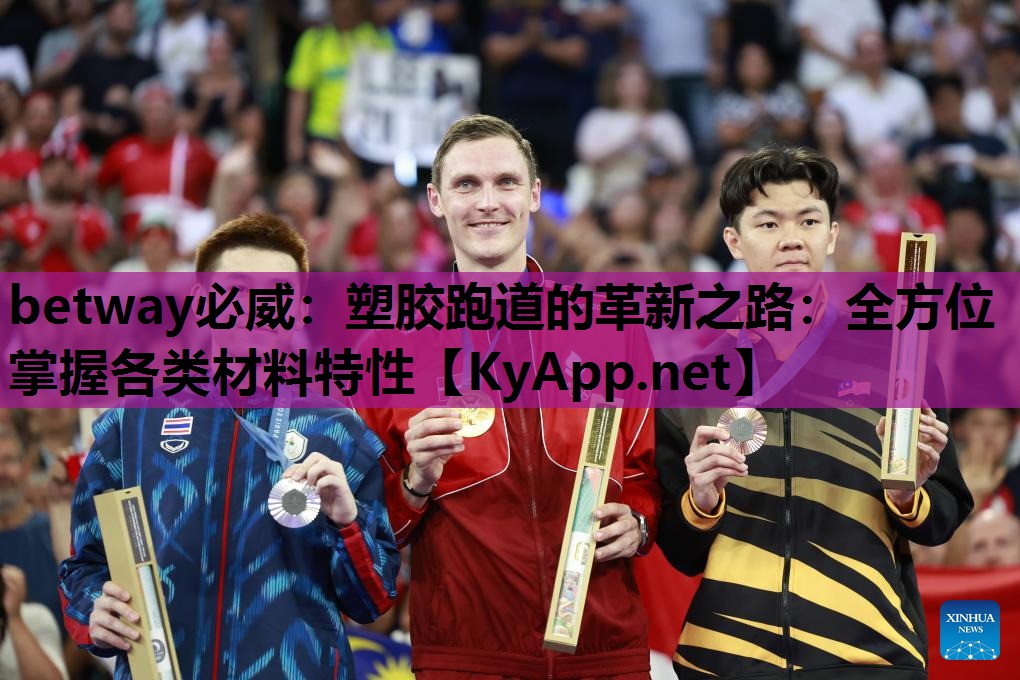 betway必威:塑胶跑道的革新之路:全方位掌握各类材料特性