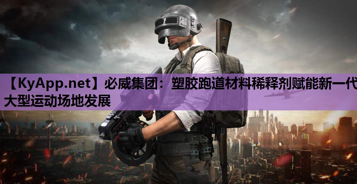 必威集团:塑胶跑道材料稀释剂赋能新一代大型运动场地发展