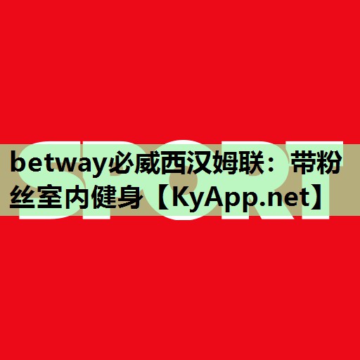 betway必威西汉姆联:带粉丝室内健身