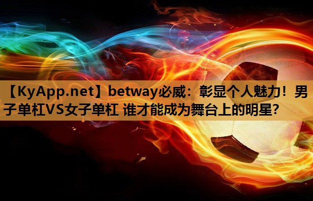 betway必威:彰显个人魅力!男子单杠VS女子单杠 谁才能成为舞台上的明星?