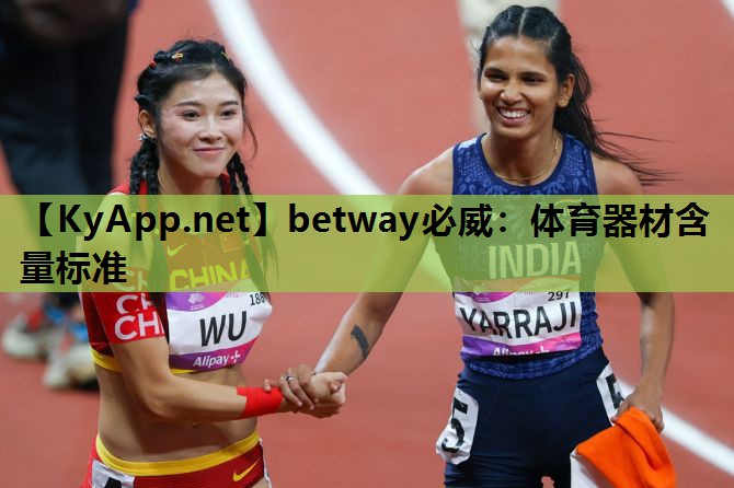 betway必威:体育器材含量标准