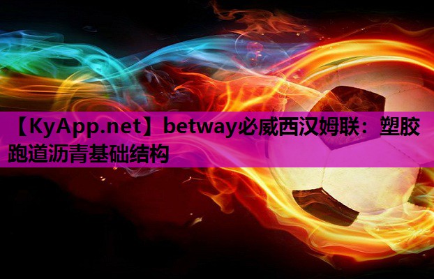 betway必威西汉姆联:塑胶跑道沥青基础结构