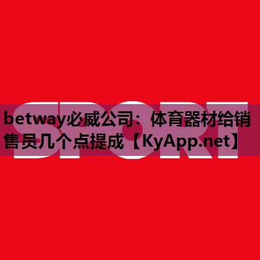 betway必威公司:体育器材给销售员几个点提成
