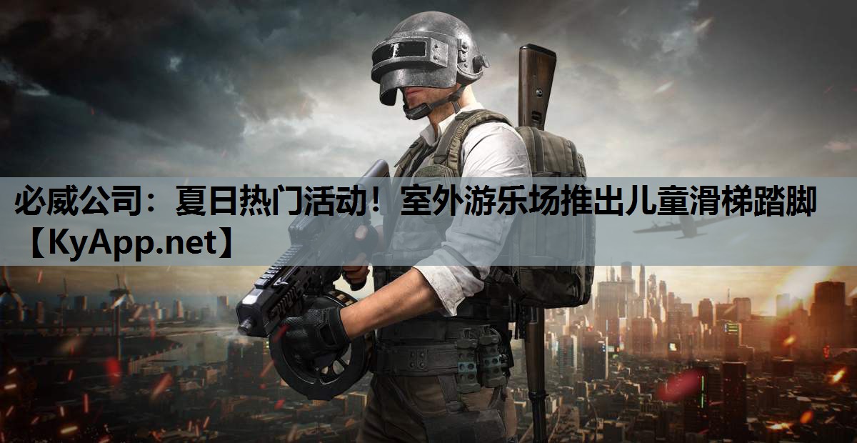 必威公司:夏日热门活动!室外游乐场推出儿童滑梯踏脚