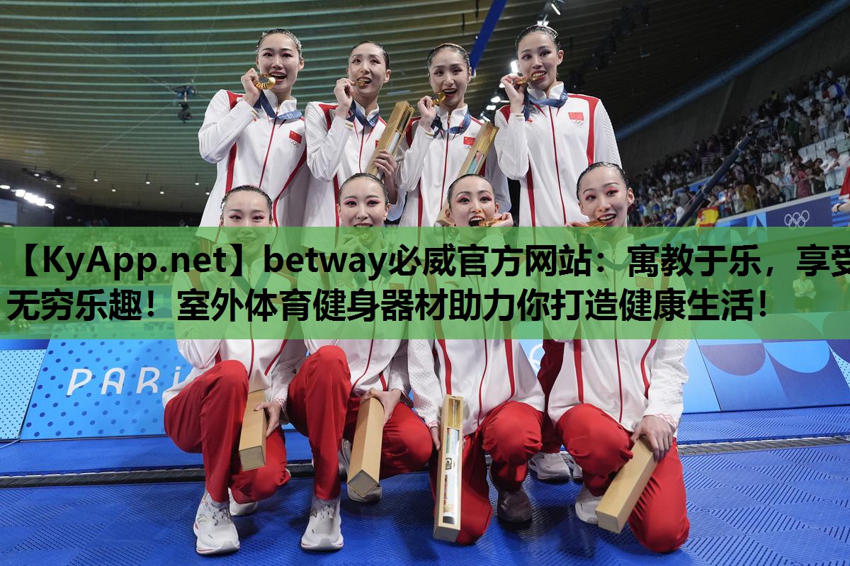 betway必威官方网站:寓教于乐,享受无穷乐趣!室外体育健身器材助力你打造健康生活!