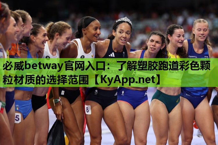 必威betway官网入口:了解塑胶跑道彩色颗粒材质的选择范围