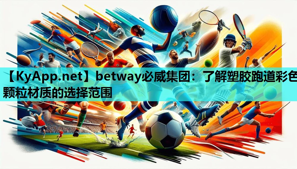 betway必威集团:了解塑胶跑道彩色颗粒材质的选择范围