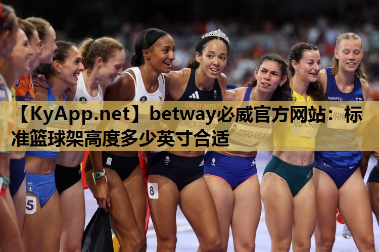 betway必威官方网站:标准篮球架高度多少英寸合适