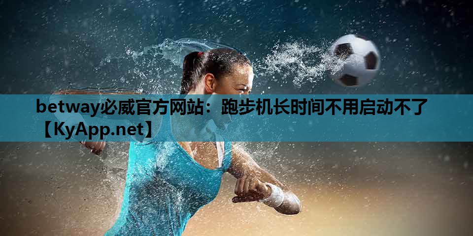 betway必威官方网站:跑步机长时间不用启动不了