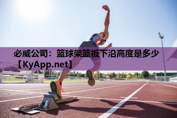 必威公司:篮球架篮板下沿高度是多少