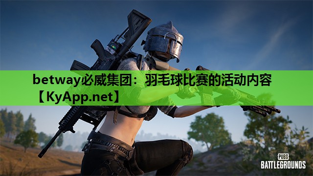 betway必威集团:羽毛球比赛的活动内容