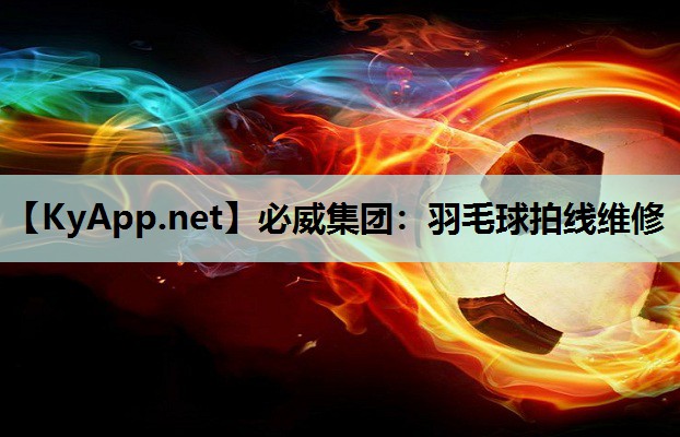 必威集团:羽毛球拍线维修
