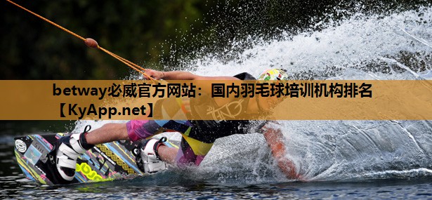 betway必威官方网站:国内羽毛球培训机构排名