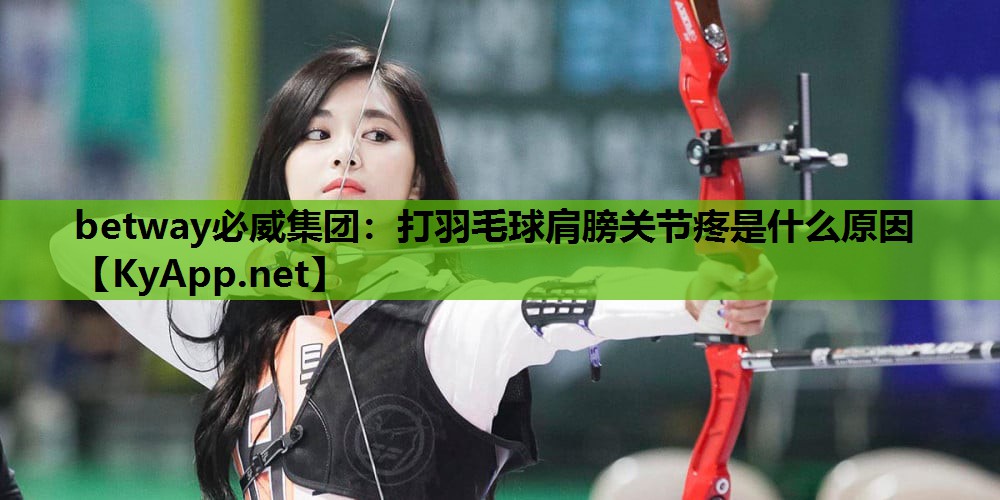 betway必威集团:打羽毛球肩膀关节疼是什么原因