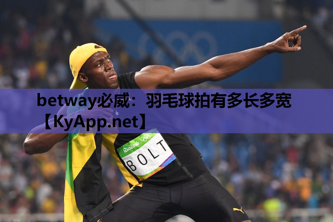 betway必威:羽毛球拍有多长多宽