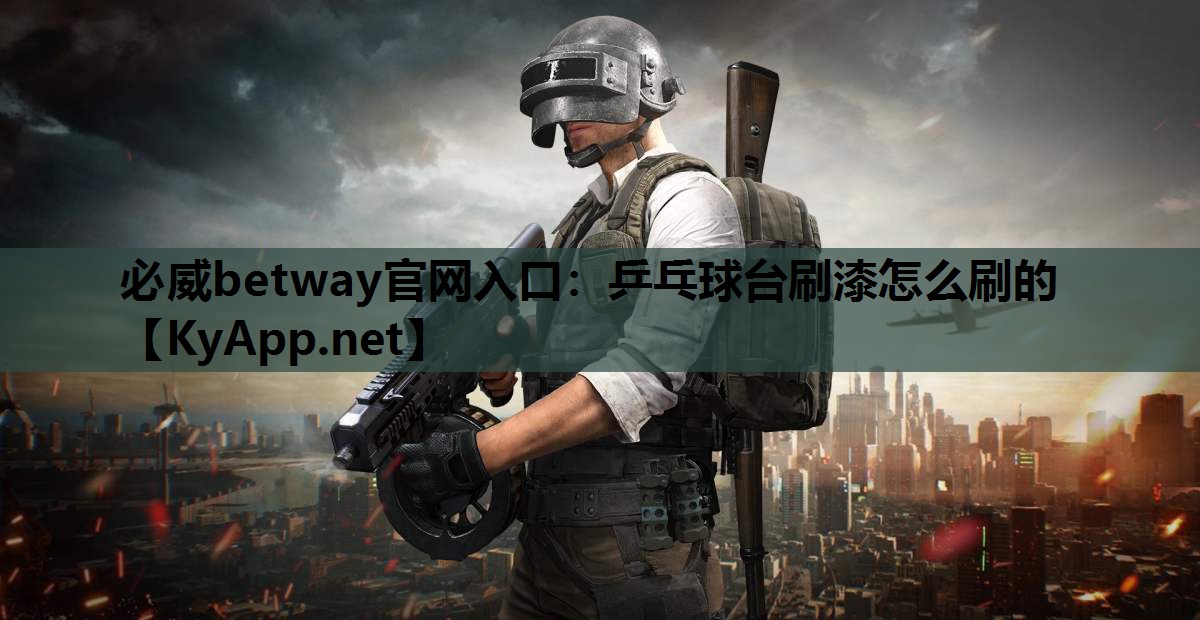 必威betway官网入口:乒乓球台刷漆怎么刷的