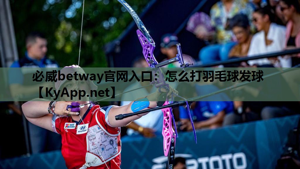 必威betway官网入口：怎么打羽毛球发球