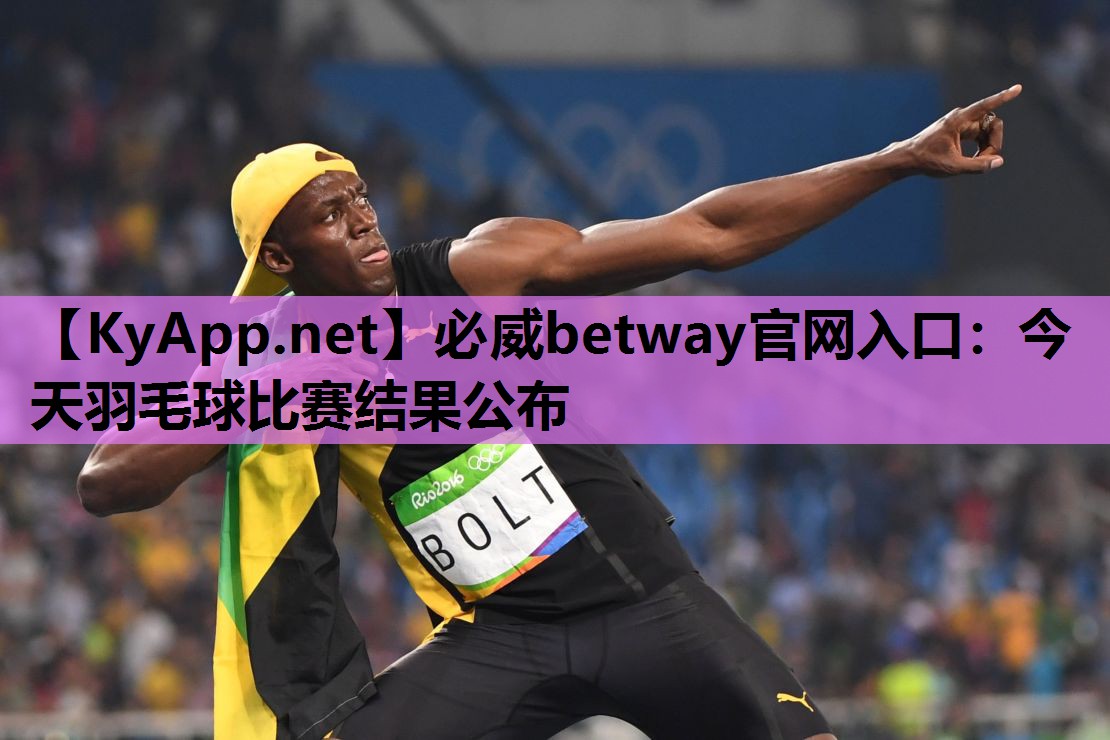 必威betway官网入口：今天羽毛球比赛结果公布