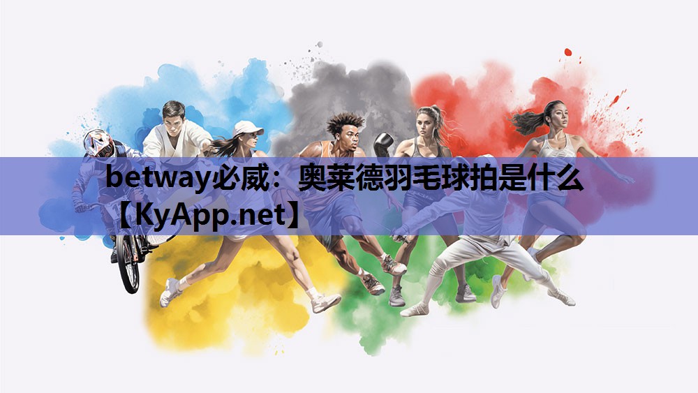 betway必威：奥莱德羽毛球拍是什么