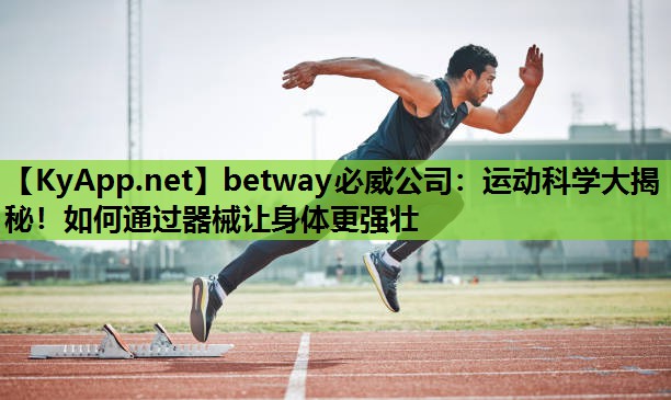 betway必威公司:运动科学大揭秘!如何通过器械让身体更强壮