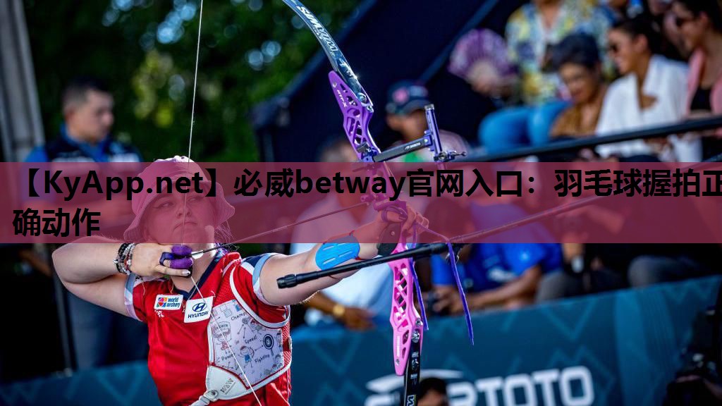 必威betway官网入口：羽毛球握拍正确动作
