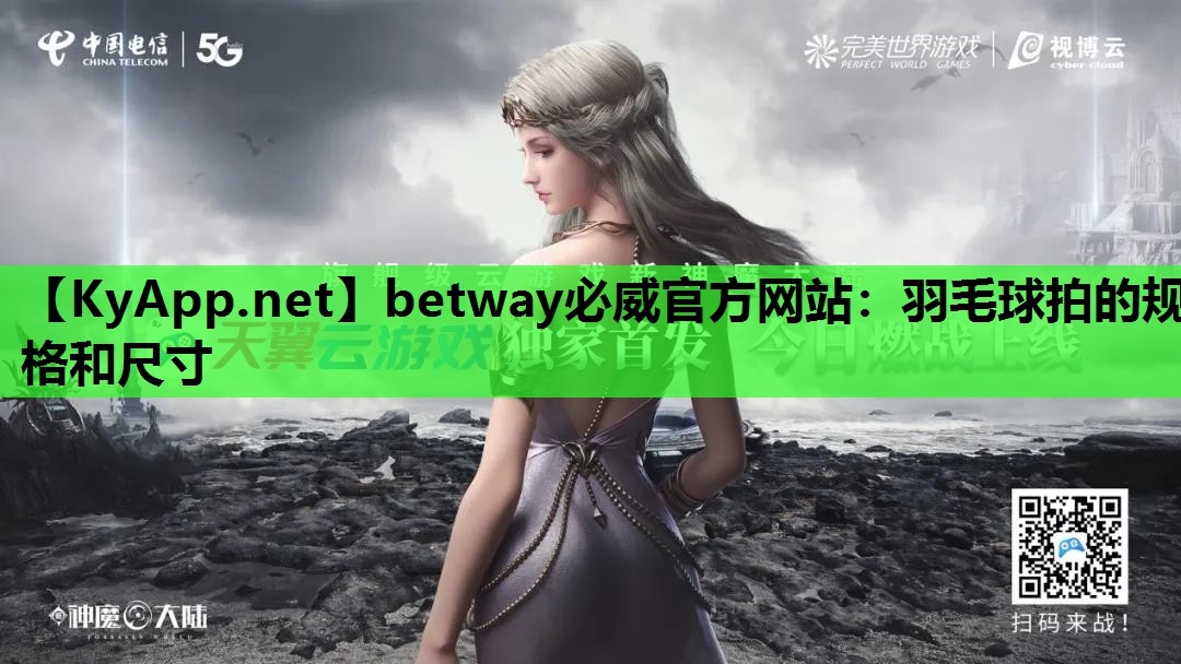 betway必威官方网站：羽毛球拍的规格和尺寸