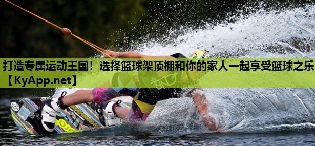 打造专属运动王国！选择篮球架顶棚和你的家人一起享受篮球之乐