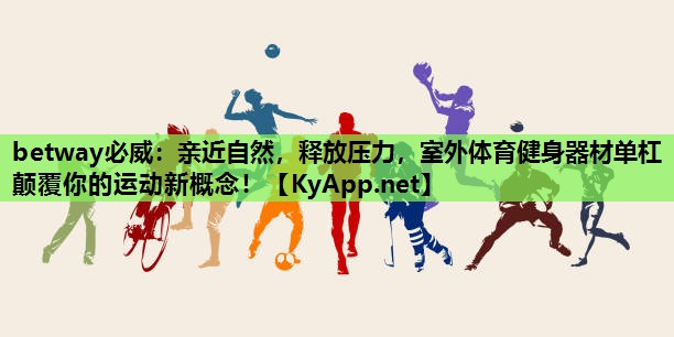 亲近自然，释放压力，室外体育健身器材单杠颠覆你的运动新概念！