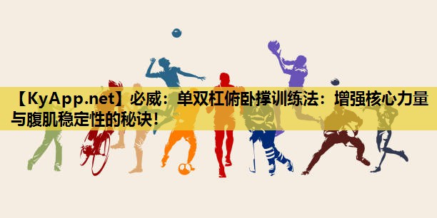 单双杠俯卧撑训练法：增强核心力量与腹肌稳定性的秘诀！